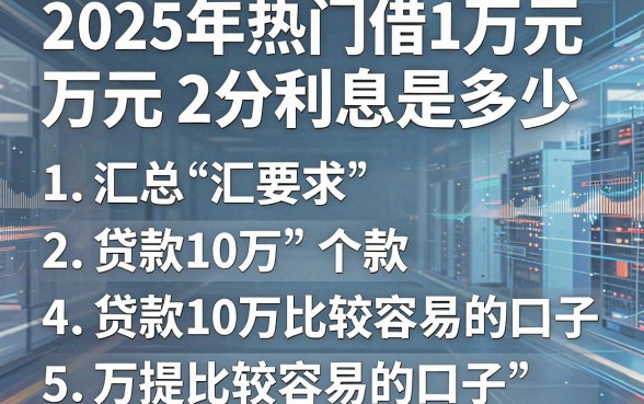 2025年热门借1万元2分利息是多少,汇总5个贷款10万比较容易的口子