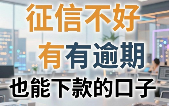 征信不好有逾期也能下款的口子，真实测评对比曝光！