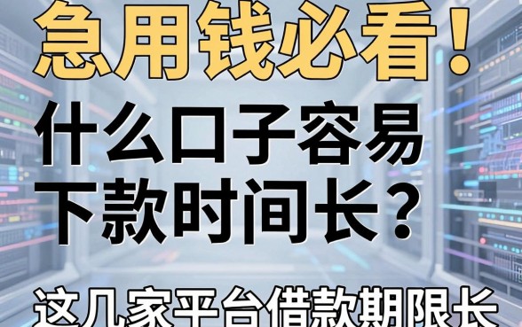 急用钱必看！什么口子容易下款时间长？这几家平台借款期限长到惊艳