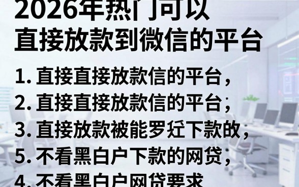 2026年热门可以直接放款到微信的平台,罗列5个不看黑白户下款的网贷