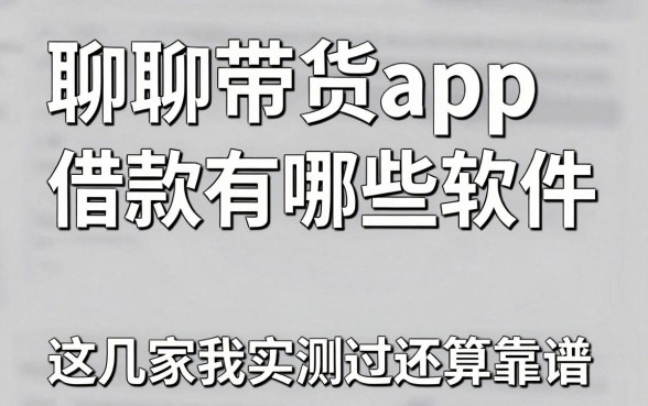 聊聊带货app借款有哪些软件,这几家我实测过还算靠谱