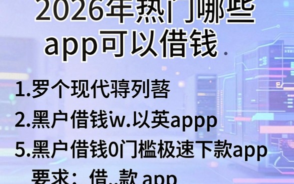 2026年热门哪些app可以借钱,罗列5个黑户借钱0门槛极速下款app