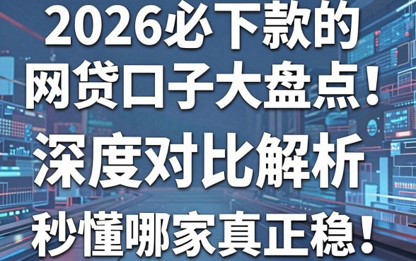 2026必下款的网贷口子大盘点！深度对比解析，秒懂哪家真正稳