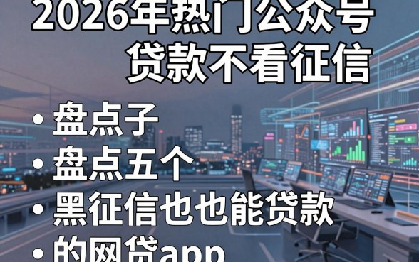 2026年热门公众号贷款不看征信,盘点五个黑征信也能贷款的网贷app