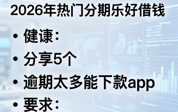 2026年热门分期乐好借钱，分享5个逾期太多能下款app