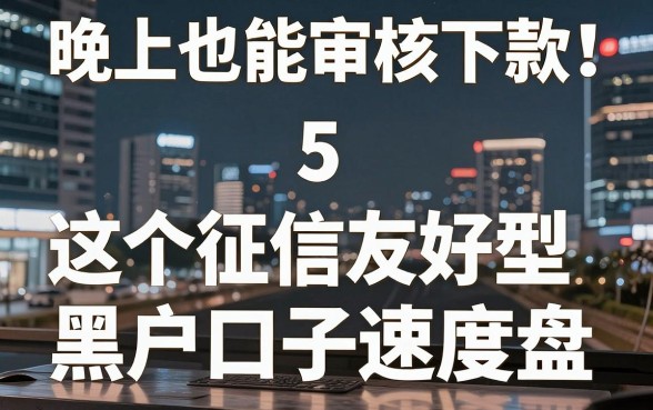 晚上也能审核下款!这5个征信友好型黑户口子速度盘