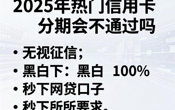 2025年热门信用卡分期会不通过吗，概括五个无视征信黑白100%秒下网贷口子