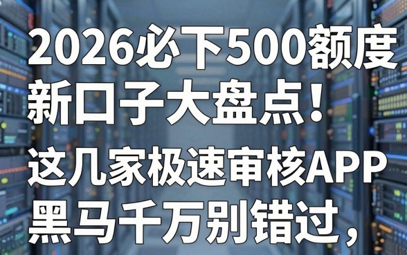 2026必下500额度新口子大盘点！这几家极速审核APP黑马千万别错过