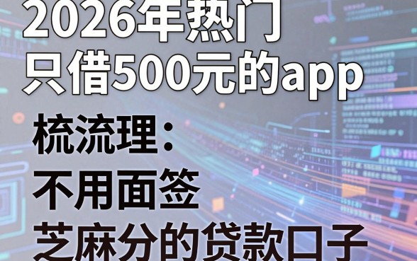 2026年热门只借500元的app，梳理五个不用面签和芝麻分的贷款口子