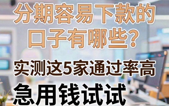 分期容易下款的口子有哪些？实测这5家通过率高，急用钱试试！
