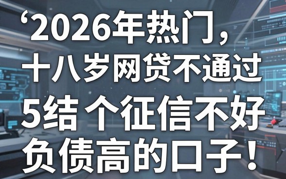 2026年热门十八岁网贷不通过，总结5个征信不好负债高的口子
