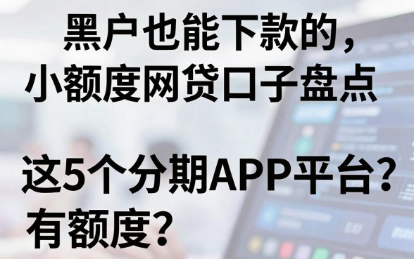 黑户也能下款的小额度网贷口子盘点，这5个分期APP平台有额度！