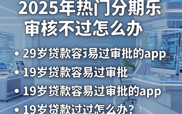 2025年热门分期乐审核不过怎么办,整合5个19岁贷款容易过审批的app