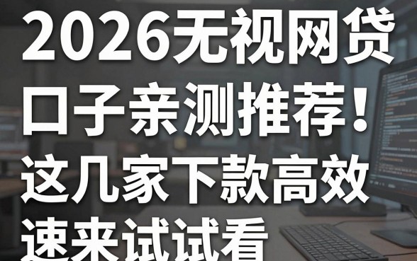 2026无视黑白网贷口子亲测推荐!这几家下款高效速来试试看