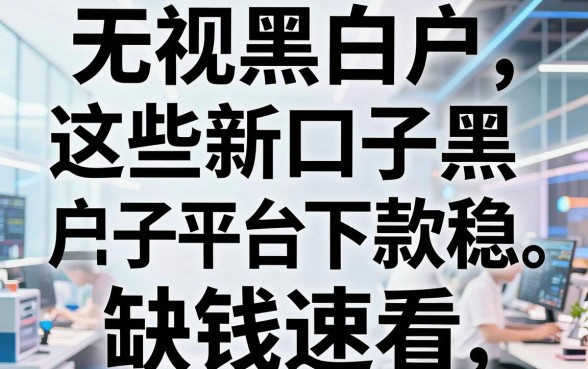 无视黑白户，这些新口子黑户口子平台下款稳，缺钱速看！