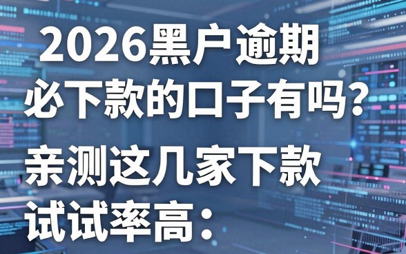 2026黑户逾期必下款的口子有吗?亲测这几家下款率高,试试看!