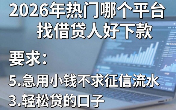 2026年热门哪个平台找借贷人好下款，整理5个急用小钱不求征信流水轻松贷的口子