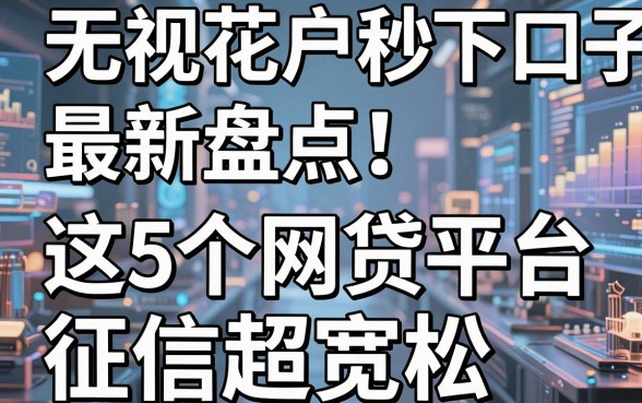 无视花户秒下口子最新盘点！这5个网贷平台征信超宽松