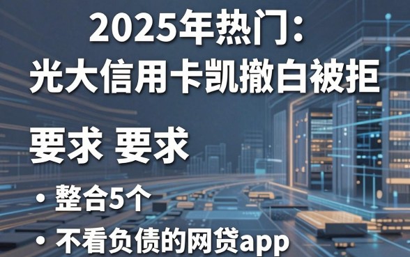 2025年热门光大信用卡凯撤白被拒，整合5个不看负债的网贷app