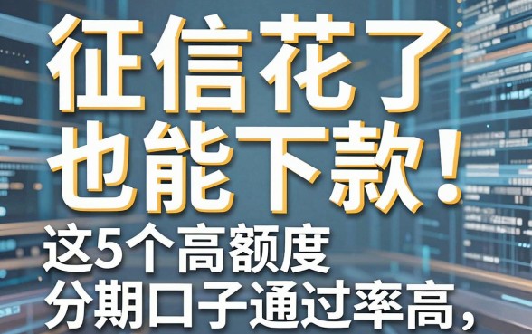 征信花了也能下款！这5个高额度分期口子通过率高