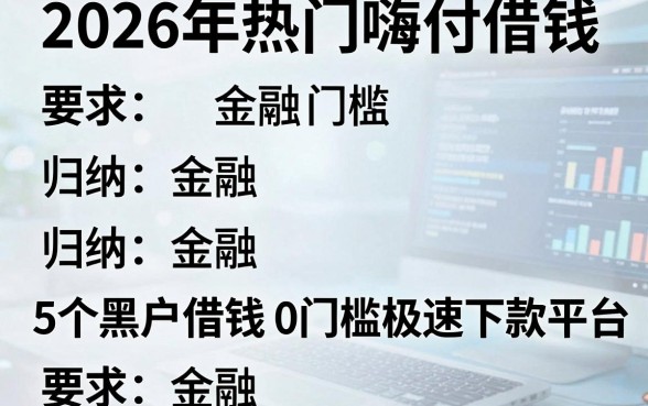 2026年热门嗨付借钱,归纳5个黑户借钱0门槛极速下款平台
