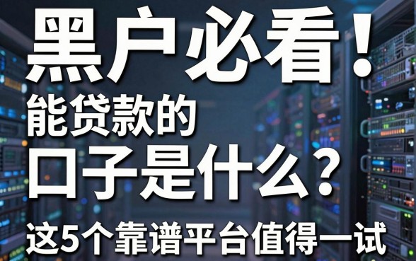黑户必看！能贷款的口子是什么？这5个靠谱平台值得一试！