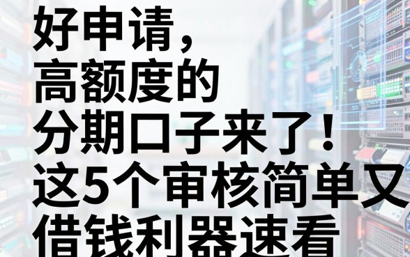 好申请、高额度的分期口子来了!这5个审核简单又靠谱的借钱利器速看