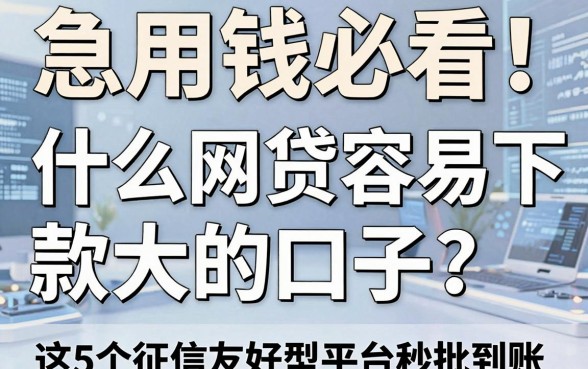 急用钱必看！什么网贷容易下款大的口子？这5个征信友好型平台秒批到账