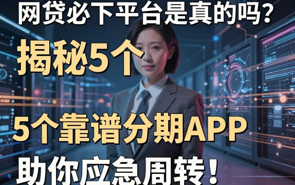 网贷必下平台是真的吗？揭秘5个靠谱分期APP助你应急周转