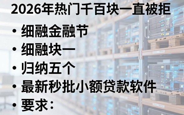 2026年热门千百块一直被拒,归纳五个最新秒批小额贷款软件
