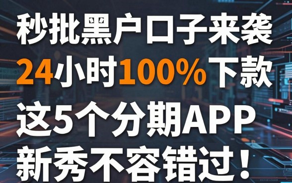 秒批黑户口子来袭，24小时100%下款，这5个分期APP新秀不容错过！