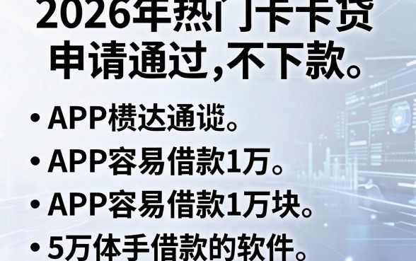 2026年热门卡卡贷申请通过不下款,罗列五个APP容易借款1万块的软件