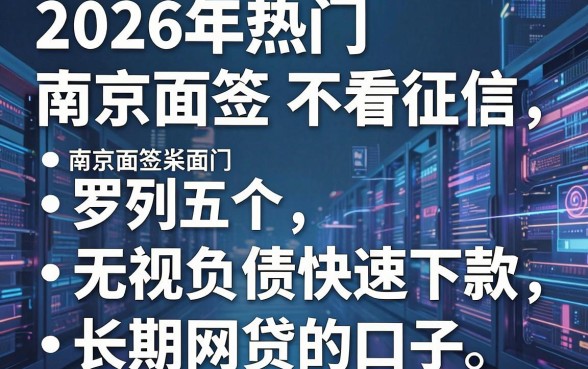 2026年热门南京面签 不看征信,罗列五个无视负债快速下款长期网贷的口子