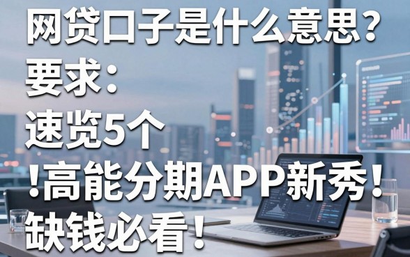 网贷口子是什么意思？速览5个高能分期APP新秀，缺钱必看！