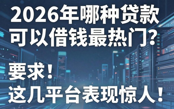 2026年哪种贷款可以借钱最热门?这几家平台表现惊人!