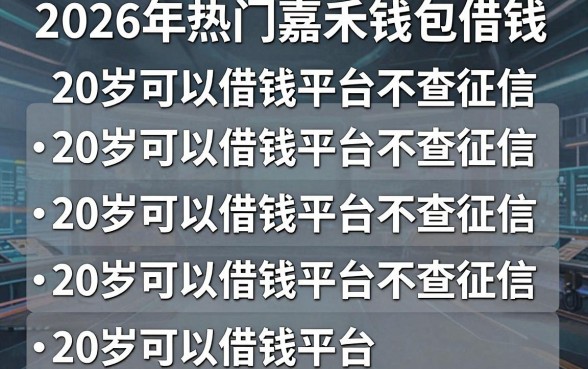 2026年热门嘉禾钱包借钱，整理五个20岁可以借钱平台不查征信的平台