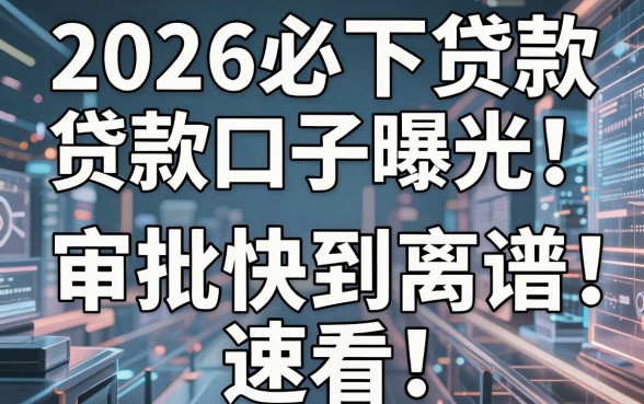 2026必下贷款口子曝光！这几家APP审批快到离谱，速看！