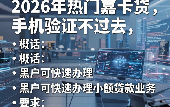 2026年热门嘉卡贷手机验证不过去，概括五个黑户可快速办理小额贷款业务的平台