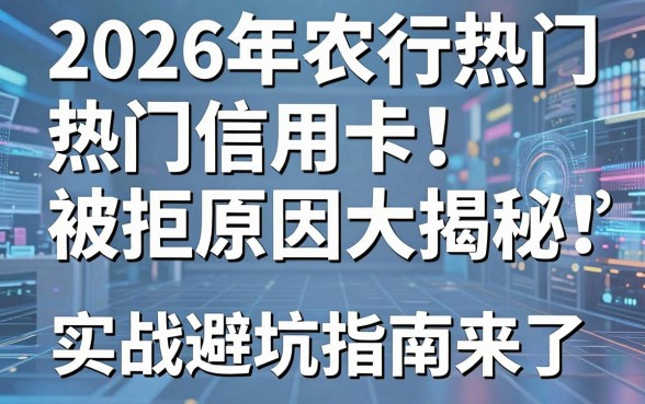2026年农行热门信用卡被拒原因大揭秘,实战避坑指南来了!