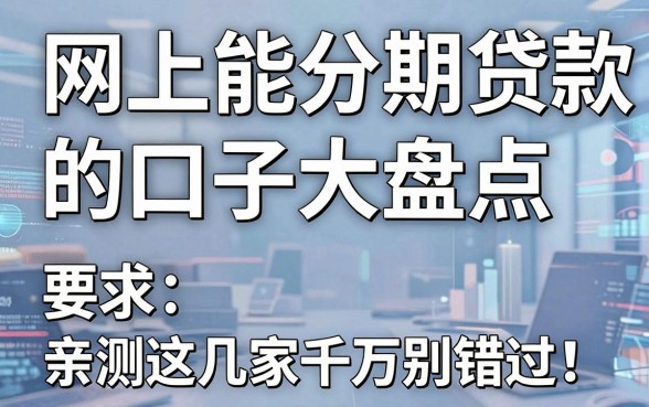 网上能分期贷款的口子大盘点，亲测这几家千万别错过！