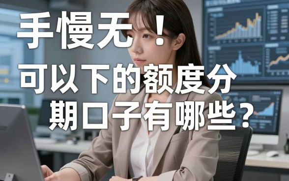 手慢无！可以下的额度分期口子有哪些？这几家平台实测有效速收藏