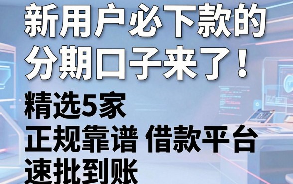 新用户必下款的分期口子来了!精选5家正规靠谱借款平台速批到账