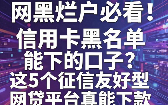 网黑烂户必看！信用卡黑名单能下的口子，这5个征信友好型网贷平台真能下款