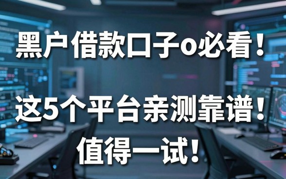 黑户借款口子o必看!这5个平台亲测靠谱,值得一试!