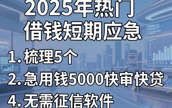 2025年热门借钱短期应急，梳理5个急用钱5000快审快贷无需征信软件