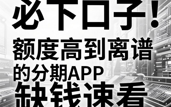 黑白必下口子！盘点5款额度高到离谱的分期APP，缺钱速看