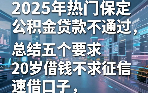 2025年热门保定公积金贷款不通过，总结五个20岁借钱不求征信速借口子