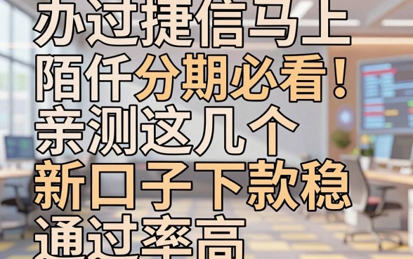 办过捷信马上陌仟分期必看!亲测这几个新口子下款稳,通过率高