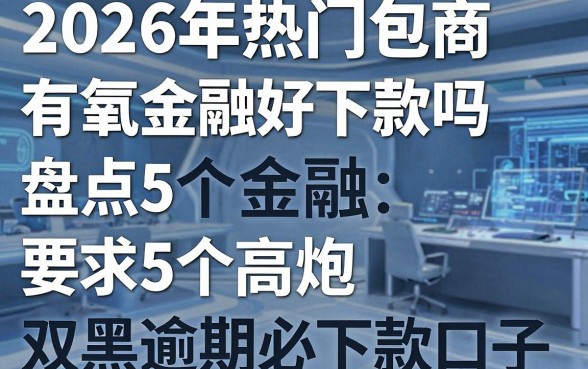 2026年热门包商有氧金融好下款吗，盘点5个高炮双黑逾期必下款口子