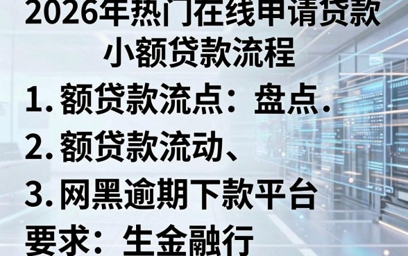 2026年热门在线申请贷款 小额贷款流程，盘点五个网黑逾期下款平台